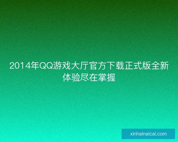 2014年QQ游戏大厅官方下载正式版全新体验尽在掌握