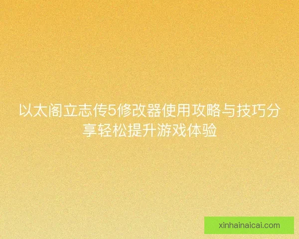 以太阁立志传5修改器使用攻略与技巧分享轻松提升游戏体验
