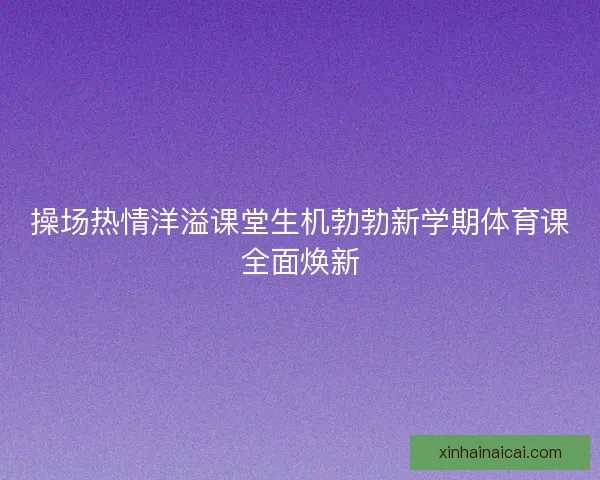 操场热情洋溢课堂生机勃勃新学期体育课全面焕新