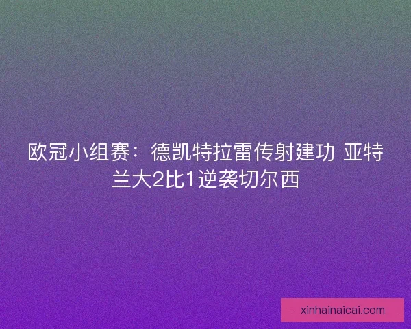 欧冠小组赛：德凯特拉雷传射建功 亚特兰大2比1逆袭切尔西