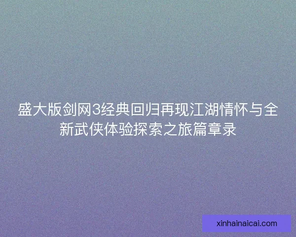 盛大版剑网3经典回归再现江湖情怀与全新武侠体验探索之旅篇章录