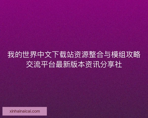 我的世界中文下载站资源整合与模组攻略交流平台最新版本资讯分享社
